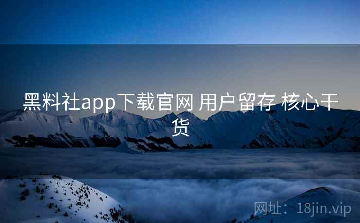 黑料社app下载官网 用户留存 核心干货 第2张 黑料社app下载官网 用户留存 核心干货 第2张