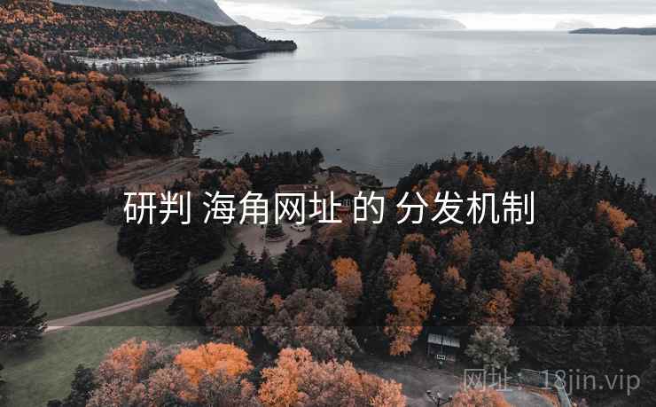 研判 海角网址 的 分发机制 第2张 研判 海角网址 的 分发机制 第2张