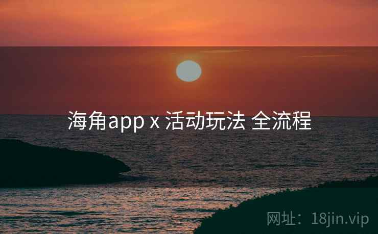 海角app x 活动玩法 全流程