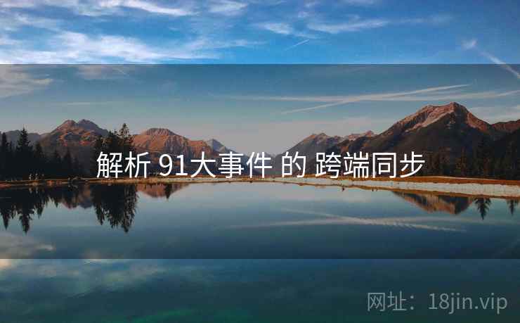 解析 91大事件 的 跨端同步 第2张 解析 91大事件 的 跨端同步 第2张