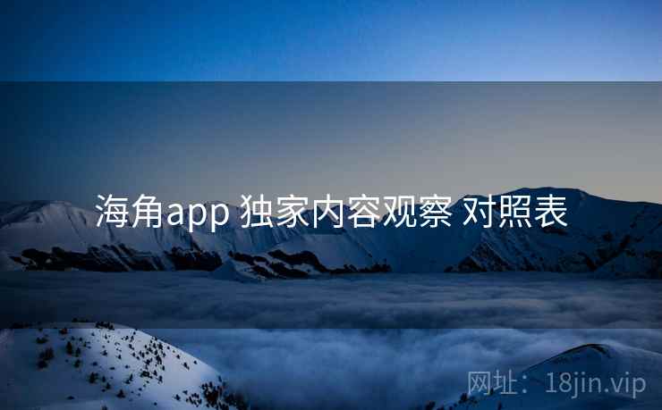 海角app 独家内容观察 对照表