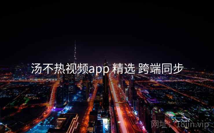汤不热视频app 精选 跨端同步