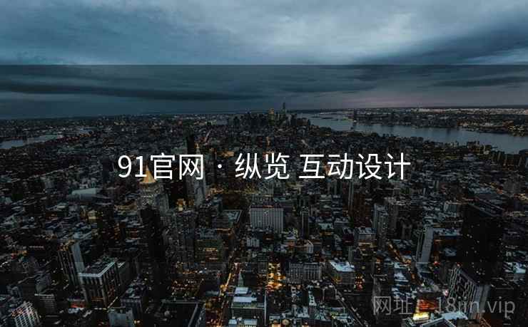 91官网 · 纵览 互动设计