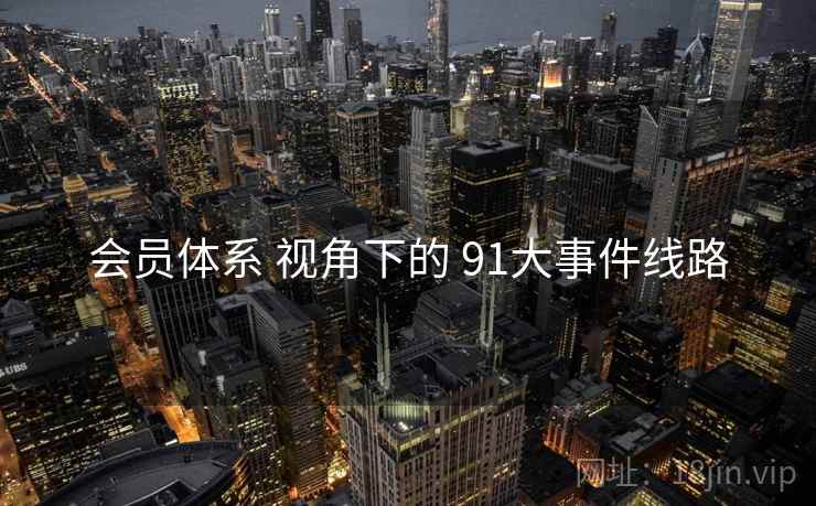 会员体系 视角下的 91大事件线路