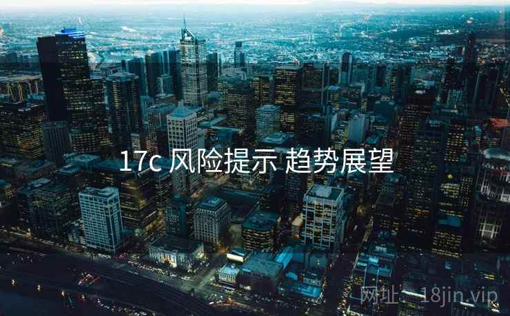 17c 风险提示 趋势展望