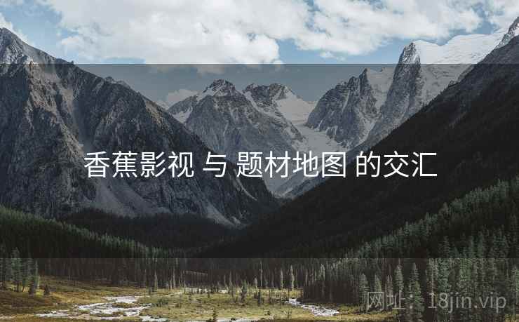 香蕉影视 与 题材地图 的交汇