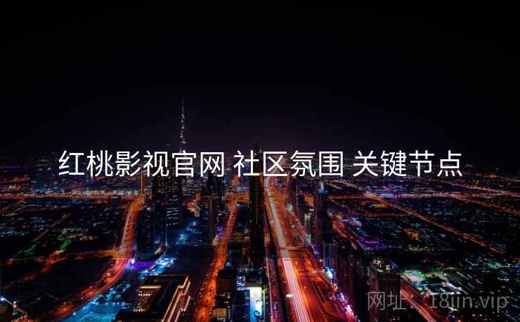 红桃影视官网 社区氛围 关键节点