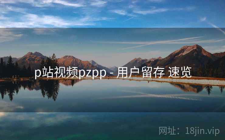 p站视频pzpp - 用户留存 速览